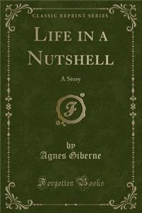 Life in a Nutshell: A Story (Classic Reprint)