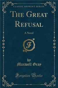 The Great Refusal: A Novel (Classic Reprint)