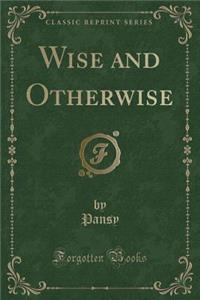 Wise and Otherwise (Classic Reprint)