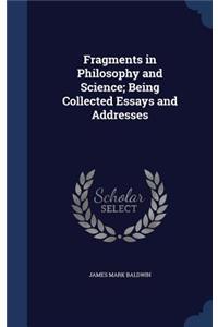 Fragments in Philosophy and Science; Being Collected Essays and Addresses