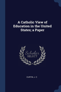 Catholic View of Education in the United States; a Paper