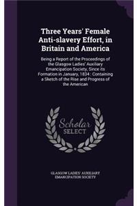 Three Years' Female Anti-slavery Effort, in Britain and America