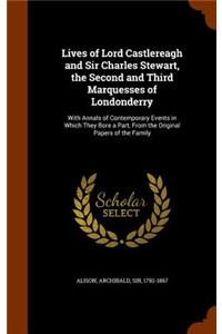 Lives of Lord Castlereagh and Sir Charles Stewart, the Second and Third Marquesses of Londonderry