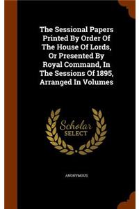 The Sessional Papers Printed by Order of the House of Lords, or Presented by Royal Command, in the Sessions of 1895, Arranged in Volumes