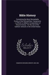 Bible History: Containing the Most Remarkable Events of the Old and New Testaments: to Which is Added a Compendium of Church History: for the use of the Catholic S