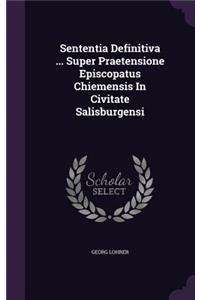 Sententia Definitiva ... Super Praetensione Episcopatus Chiemensis In Civitate Salisburgensi