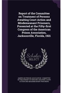 Report of the Committee on Treatment of Persons Awaiting Court Action and Misdemeanant Prisoners, Presented at the Fifty-first Congress of the American Prison Association, Jacksonville, Florida, 1921