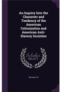 An Inquiry Into the Character and Tendency of the American Colonization and American Anti-Slavery Societies