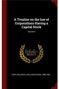 A Treatise on the Law of Corporations Having a Capital Stock; Volume 5