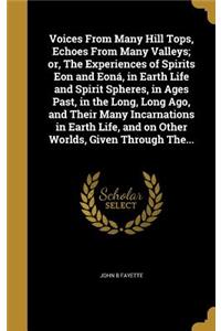 Voices From Many Hill Tops, Echoes From Many Valleys; or, The Experiences of Spirits Eon and Eoná, in Earth Life and Spirit Spheres, in Ages Past, in the Long, Long Ago, and Their Many Incarnations in Earth Life, and on Other Worlds, Given Through