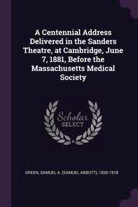 A Centennial Address Delivered in the Sanders Theatre, at Cambridge, June 7, 1881, Before the Massachusetts Medical Society
