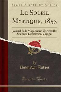 Le Soleil Mystique, 1853: Journal de la Maï¿½onnerie Universelle; Sciences, Littï¿½rature, Voyages (Classic Reprint)