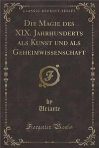 Die Magie Des XIX. Jahrhunderts ALS Kunst Und ALS Geheimwissenschaft (Classic Reprint)