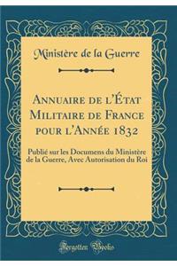 Annuaire de l'Ã?tat Militaire de France Pour l'AnnÃ©e 1832: PubliÃ© Sur Les Documens Du MinistÃ¨re de la Guerre, Avec Autorisation Du Roi (Classic Reprint)