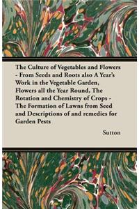 Culture of Vegetables and Flowers - From Seeds and Roots Also a Year's Work in the Vegetable Garden, Flowers All the Year Round, the Rotation and