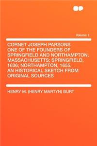 Cornet Joseph Parsons One of the Founders of Springfield and Northampton, Massachusetts; Springfield, 1636; Northampton, 1655. an Historical Sketch from Original Sources Volume 1