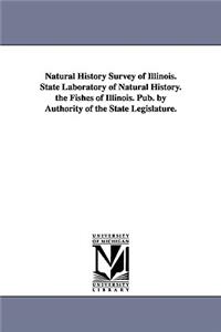 Natural History Survey of Illinois. State Laboratory of Natural History. the Fishes of Illinois. Pub. by Authority of the State Legislature.