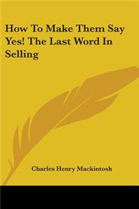 How to Make Them Say Yes! the Last Word in Selling