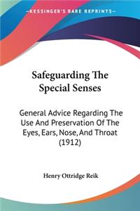 Safeguarding The Special Senses: General Advice Regarding The Use And Preservation Of The Eyes, Ears, Nose, And Throat (1912)