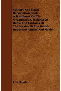 Military and Naval Recognition Book - A Handbook on the Organisation, Insignia of Rank, and Customs of the Service of the Worlds Important Armies and