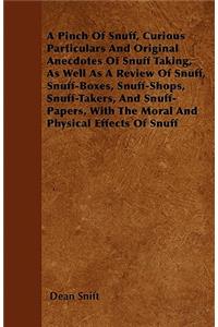 Pinch Of Snuff, Curious Particulars And Original Anecdotes Of Snuff Taking, As Well As A Review Of Snuff, Snuff-Boxes, Snuff-Shops, Snuff-Takers, And Snuff-Papers, With The Moral And Physical Effects Of Snuff