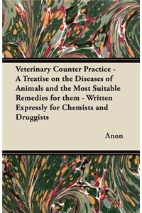 Veterinary Counter Practice - A Treatise on the Diseases of Animals and the Most Suitable Remedies for Them - Written Expressly for Chemists and Druggists