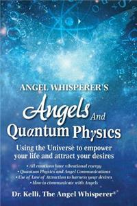 Angel Whisperer's Angels and Quantum Physics: Using the Universe to Empower Your Life and Attract Your Desires