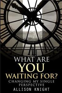 What Are You Waiting For?