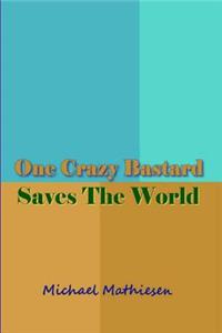 One Crazy Bastard Saves The World