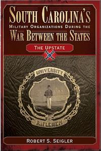 South Carolina's Military Organizations During the War Between the States:: The Upstate
