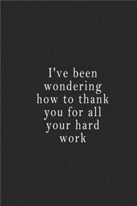 I've been wondering how to thank you for all your hard work