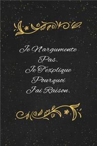 Je N'argumente Pas. Je T'explique Pourquoi J'ai Raison.: c'est un cadeau pour la personne qui vous venez de pensé, envyé le, il/elle adorera