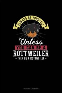 Always Be Yourself Unless You Can Be A Rottweiler Then Be A Rottweiler