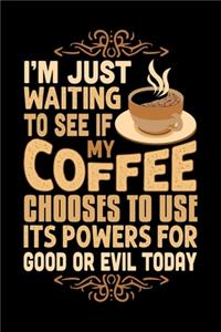 I'm Just Waiting To See If My Coffee Chooses To Use Its Powers For Good Or Evil Today