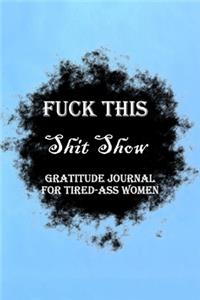 Fuck This Shit Show Gratitude Journal For Tired-Ass Women