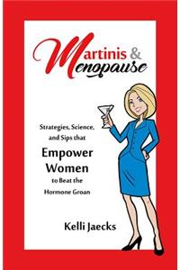 Martinis & Menopause: Strategies, Science, and Sips That Empower Women to Beat the Hormone Groan