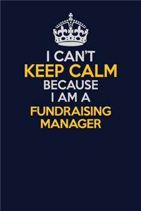 I Can't Keep Calm Because I Am A Fundraising Manager