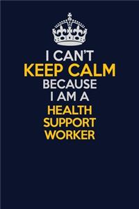 I Can't Keep Calm Because I Am A Health support worker