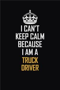 I Can't Keep Calm Because I Am A truck driver