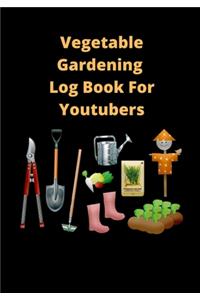 Vegetable Gardening Log Book For Youtubers: Gardening Log Book, Planner / Journal To Write In Perfect Gift Item (7 x 10 inches To Record Each Plant In Your Garden And Care It Requires.