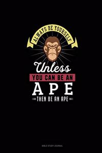 Always Be Yourself Unless You Can Be An Ape Then Be An Ape