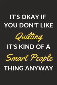 It's Okay If You Don't Like Quilting It's Kind Of A Smart People Thing Anyway