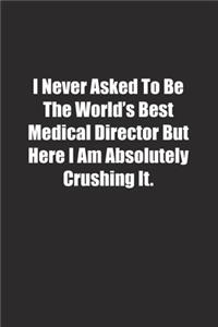 I Never Asked To Be The World's Best Medical Director But Here I Am Absolutely Crushing It.