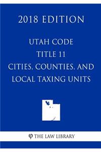 Utah Code - Title 11 - Cities, Counties, and Local Taxing Units (2018 Edition)
