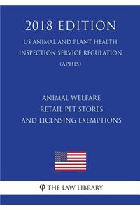 Animal Welfare - Retail Pet Stores and Licensing Exemptions (US Animal and Plant Health Inspection Service Regulation) (APHIS) (2018 Edition)