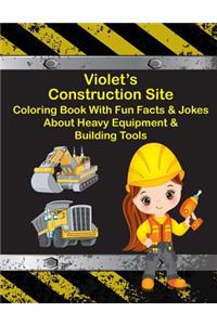 Violet's Construction Site Coloring Book With Fun Facts & Jokes About Heavy Equipment & Building Tools