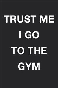 Trust Me I Go To The Gym