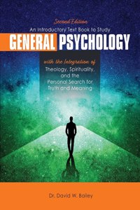 An Introductory Text Book to Study General Psychology with the Integration of Theology, Spirituality, and the Personal Search for Truth and Meaning