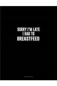 Sorry I'm Late I Had to Breastfeed