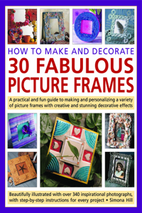 How to Make and Decorate 30 Fabulous Picture Frames